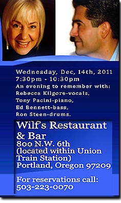 An evening to remember, Tony Pacini, Ed Bennett and drummer legend Ron Steen perform with vocal 
sensation Rebecca Kilgore at Wilf's Restaurant. 
Located at 800 N.W. 6th Avenue, adjacent to Union Train Station.