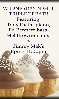 TRIPLE TREAT featuring Tony Pacini, Ed Bennett Mel Brown at Jimmy Mak's this Wednesday, see the schedule page for more info.
